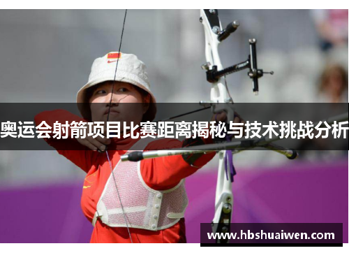 奥运会射箭项目比赛距离揭秘与技术挑战分析 奥运会射箭项目比赛距离揭秘与技术挑战分析